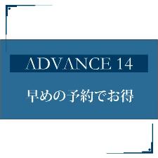 ADVANCE14　２週間前の予約でお得！！