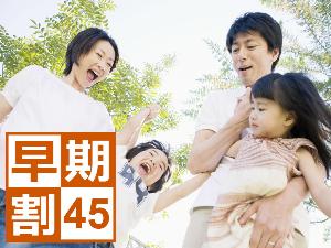 【早期割45】45日前のご予約でお得に！ファミリープラン